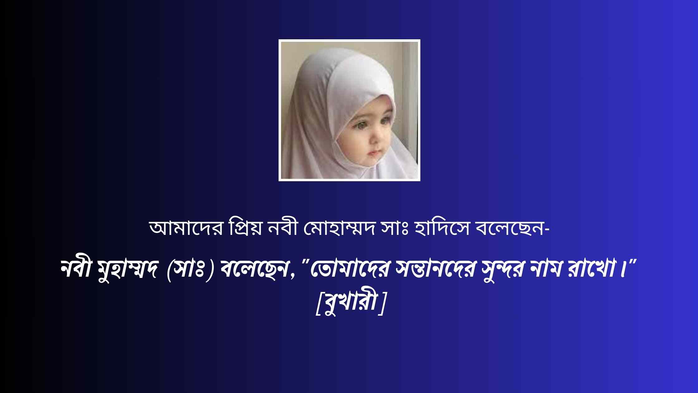 নবী মুহাম্মদ (সাঃ) বলেছেন, "তোমাদের সন্তানদের সুন্দর নাম রাখো।" [বুখারী]