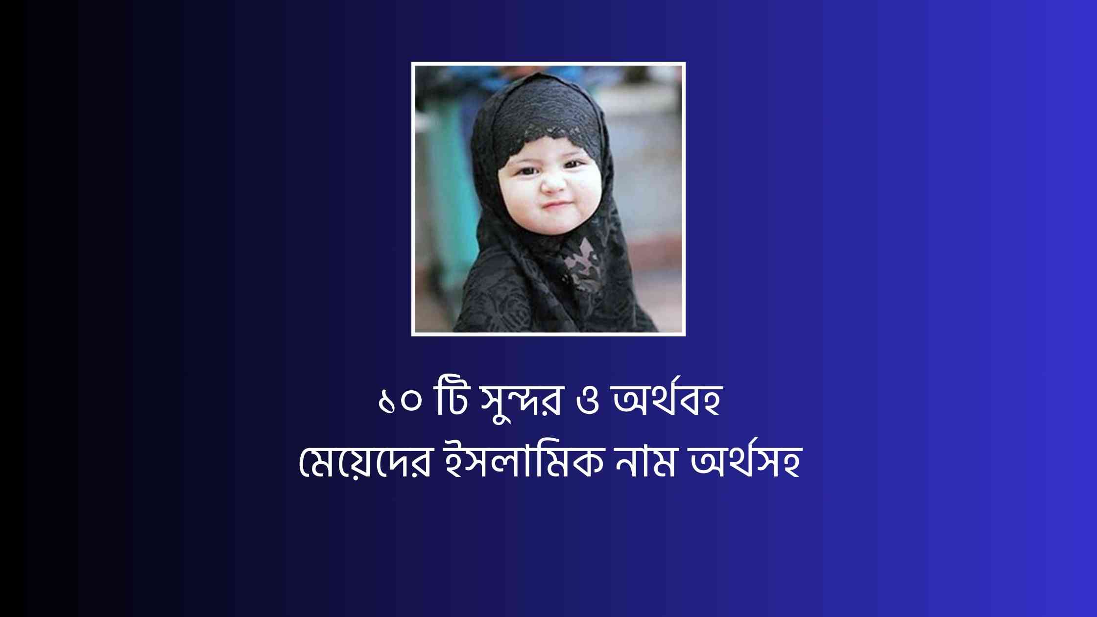 ১০ টি সুন্দর ও অর্থবহ মেয়েদের ইসলামিক নাম অর্থসহ